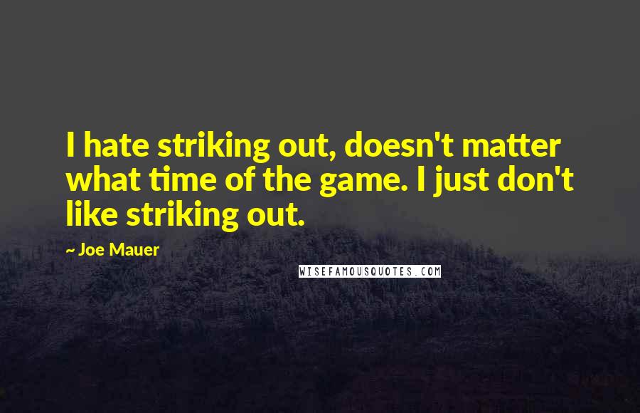 Joe Mauer Quotes: I hate striking out, doesn't matter what time of the game. I just don't like striking out.