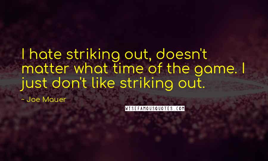 Joe Mauer Quotes: I hate striking out, doesn't matter what time of the game. I just don't like striking out.