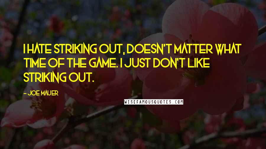 Joe Mauer Quotes: I hate striking out, doesn't matter what time of the game. I just don't like striking out.