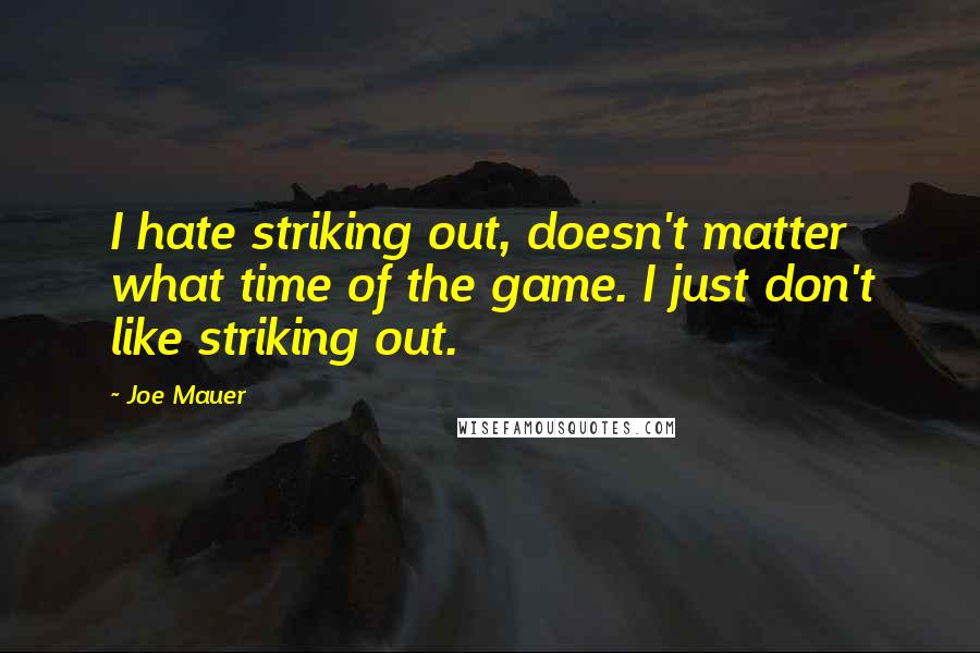 Joe Mauer Quotes: I hate striking out, doesn't matter what time of the game. I just don't like striking out.