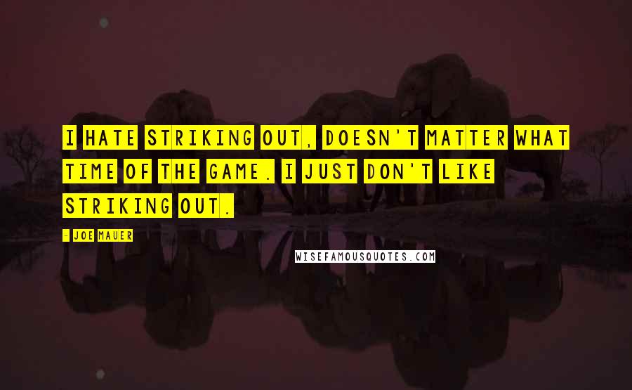 Joe Mauer Quotes: I hate striking out, doesn't matter what time of the game. I just don't like striking out.