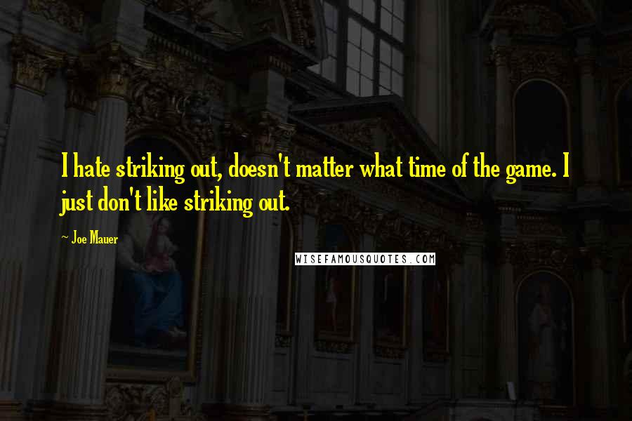 Joe Mauer Quotes: I hate striking out, doesn't matter what time of the game. I just don't like striking out.