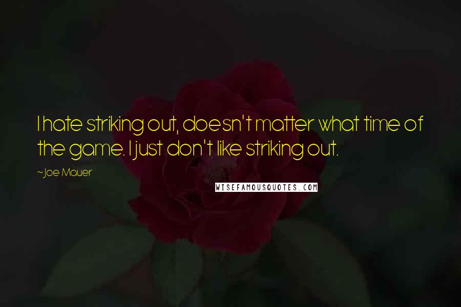 Joe Mauer Quotes: I hate striking out, doesn't matter what time of the game. I just don't like striking out.