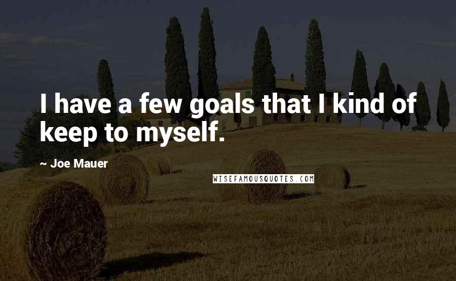 Joe Mauer Quotes: I have a few goals that I kind of keep to myself.