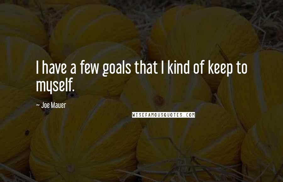 Joe Mauer Quotes: I have a few goals that I kind of keep to myself.