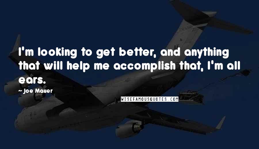 Joe Mauer Quotes: I'm looking to get better, and anything that will help me accomplish that, I'm all ears.