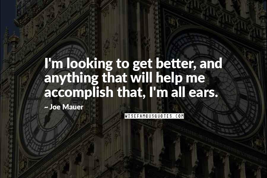 Joe Mauer Quotes: I'm looking to get better, and anything that will help me accomplish that, I'm all ears.