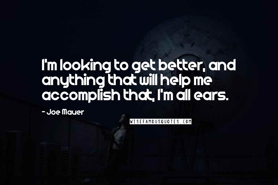 Joe Mauer Quotes: I'm looking to get better, and anything that will help me accomplish that, I'm all ears.