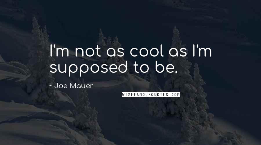 Joe Mauer Quotes: I'm not as cool as I'm supposed to be.