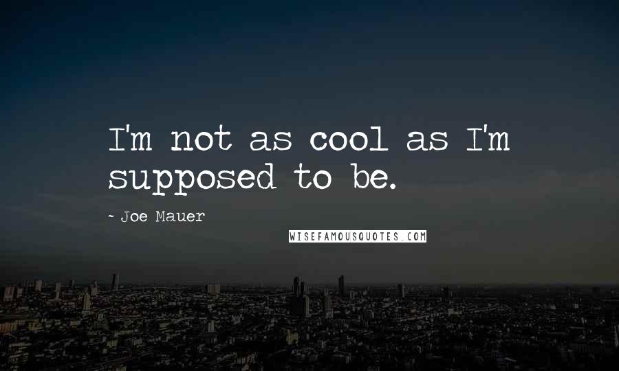 Joe Mauer Quotes: I'm not as cool as I'm supposed to be.