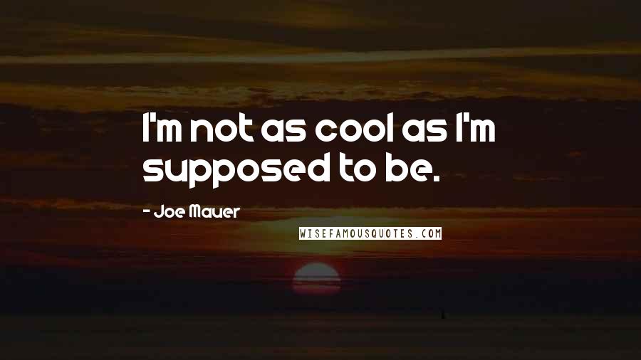 Joe Mauer Quotes: I'm not as cool as I'm supposed to be.