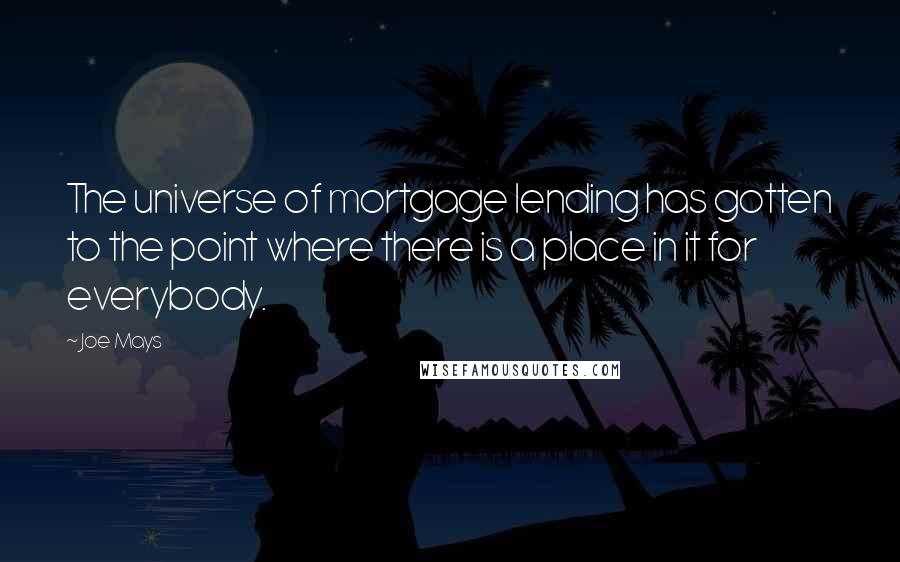 Joe Mays Quotes: The universe of mortgage lending has gotten to the point where there is a place in it for everybody.