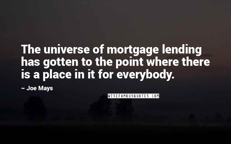 Joe Mays Quotes: The universe of mortgage lending has gotten to the point where there is a place in it for everybody.