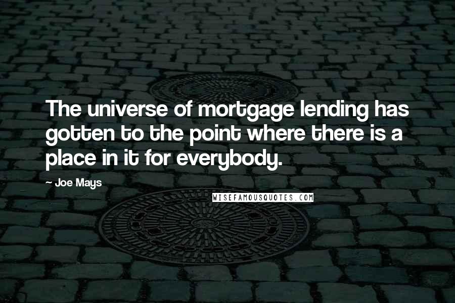 Joe Mays Quotes: The universe of mortgage lending has gotten to the point where there is a place in it for everybody.