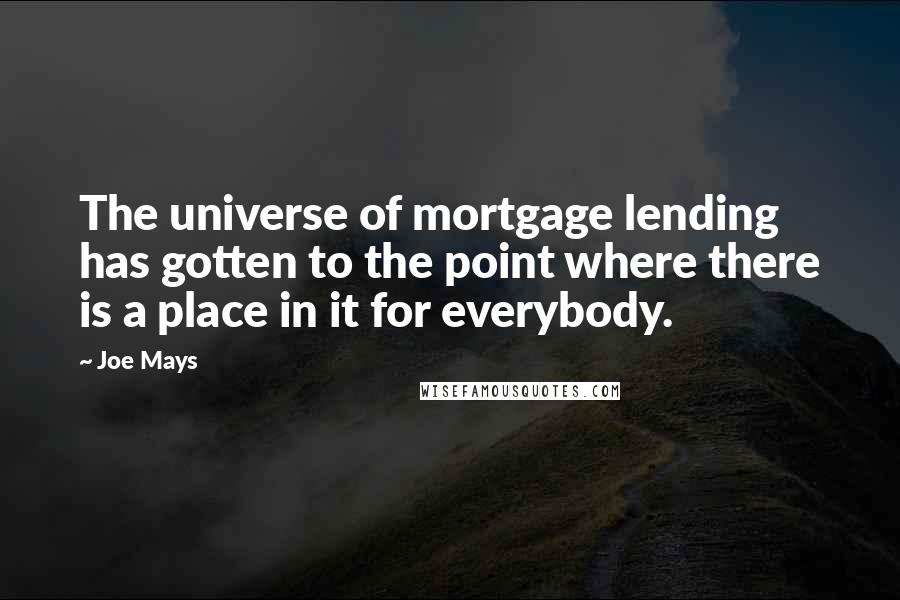 Joe Mays Quotes: The universe of mortgage lending has gotten to the point where there is a place in it for everybody.
