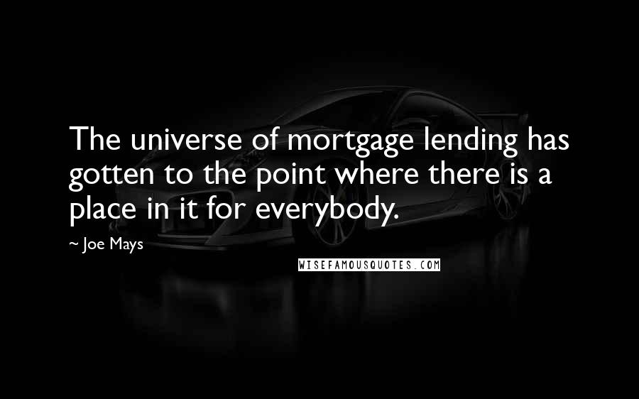 Joe Mays Quotes: The universe of mortgage lending has gotten to the point where there is a place in it for everybody.