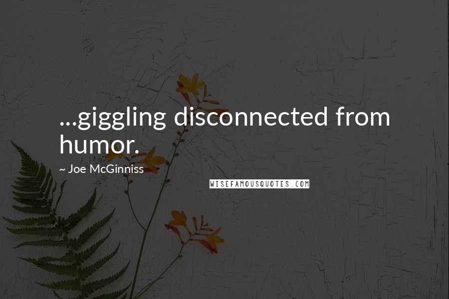 Joe McGinniss Quotes: ...giggling disconnected from humor.