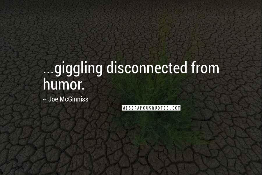 Joe McGinniss Quotes: ...giggling disconnected from humor.