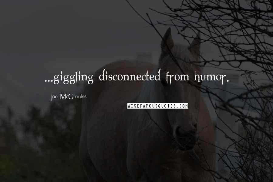 Joe McGinniss Quotes: ...giggling disconnected from humor.