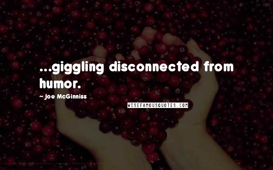 Joe McGinniss Quotes: ...giggling disconnected from humor.