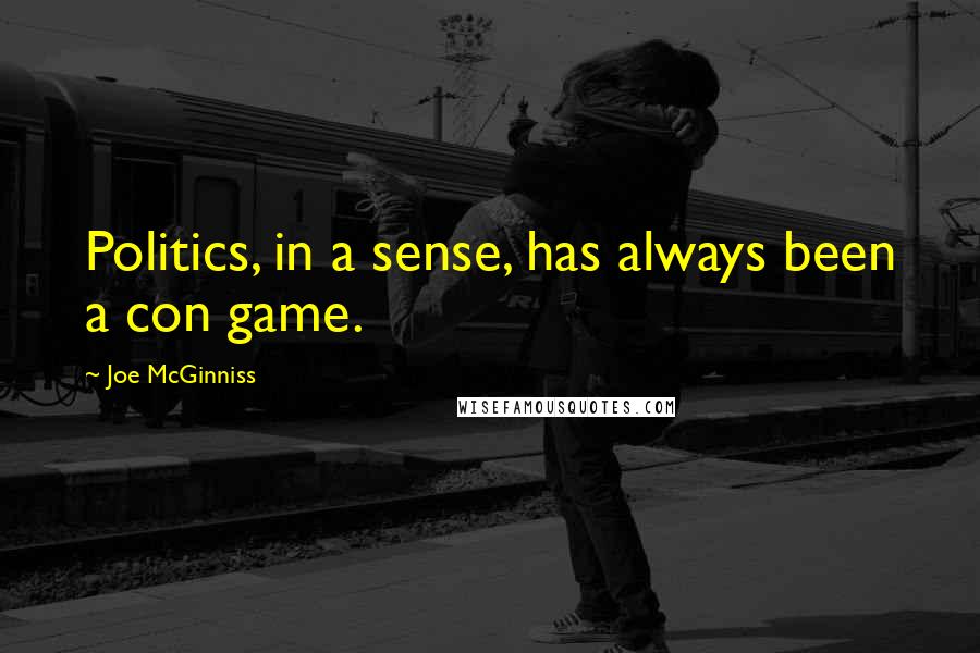 Joe McGinniss Quotes: Politics, in a sense, has always been a con game.