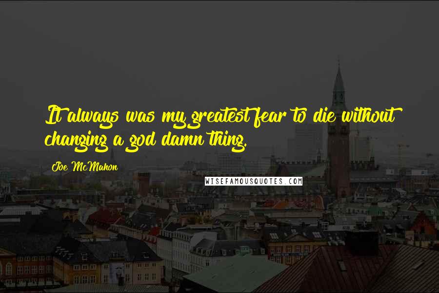 Joe McMahon Quotes: It always was my greatest fear to die without changing a god damn thing.