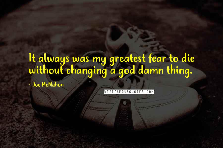 Joe McMahon Quotes: It always was my greatest fear to die without changing a god damn thing.