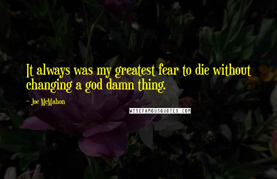 Joe McMahon Quotes: It always was my greatest fear to die without changing a god damn thing.