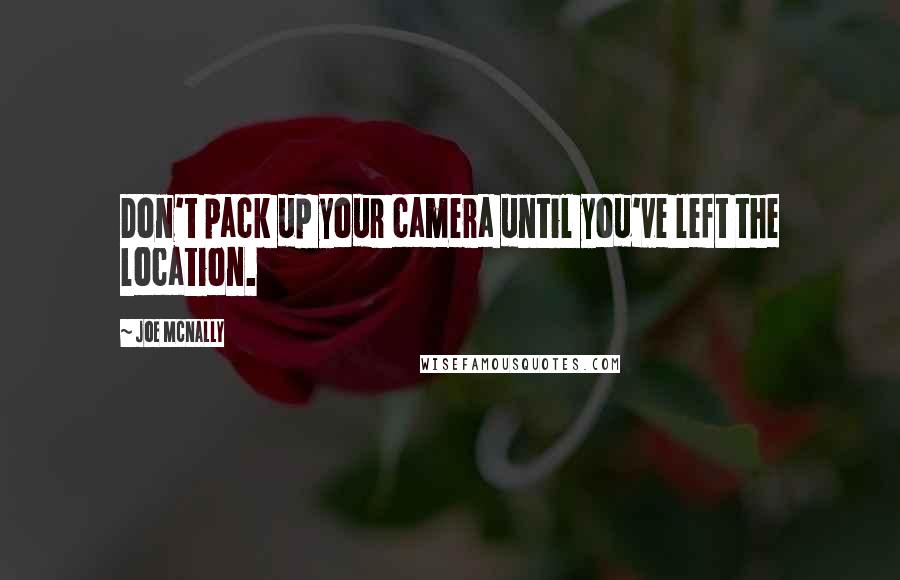 Joe McNally Quotes: Don't pack up your camera until you've left the location.