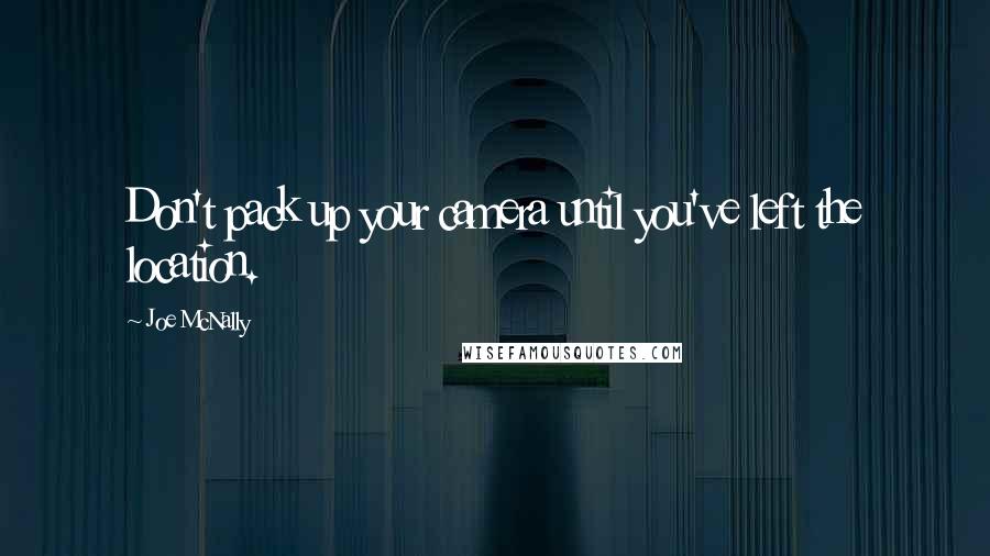 Joe McNally Quotes: Don't pack up your camera until you've left the location.