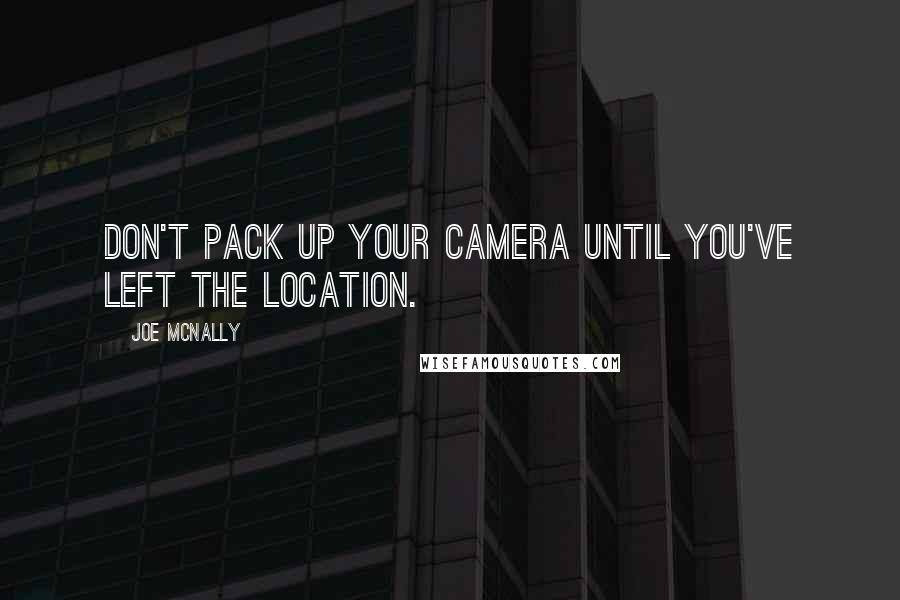 Joe McNally Quotes: Don't pack up your camera until you've left the location.