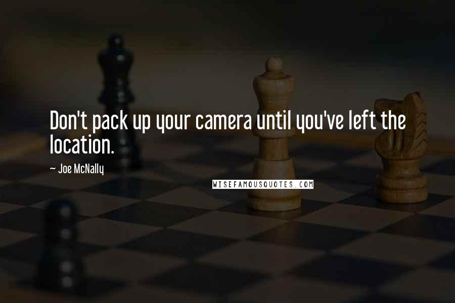 Joe McNally Quotes: Don't pack up your camera until you've left the location.