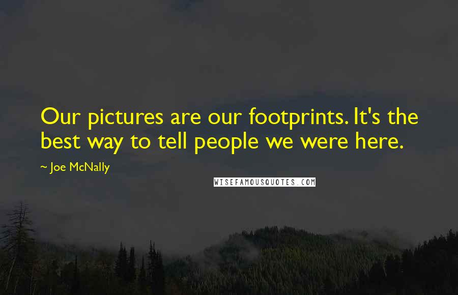 Joe McNally Quotes: Our pictures are our footprints. It's the best way to tell people we were here.