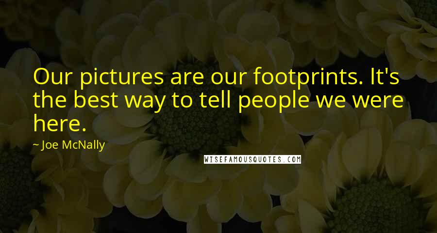 Joe McNally Quotes: Our pictures are our footprints. It's the best way to tell people we were here.