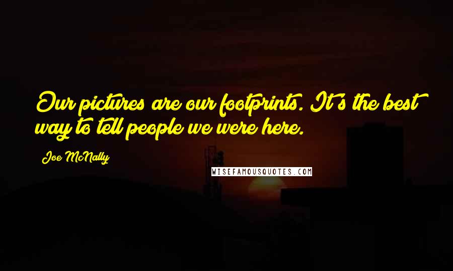 Joe McNally Quotes: Our pictures are our footprints. It's the best way to tell people we were here.