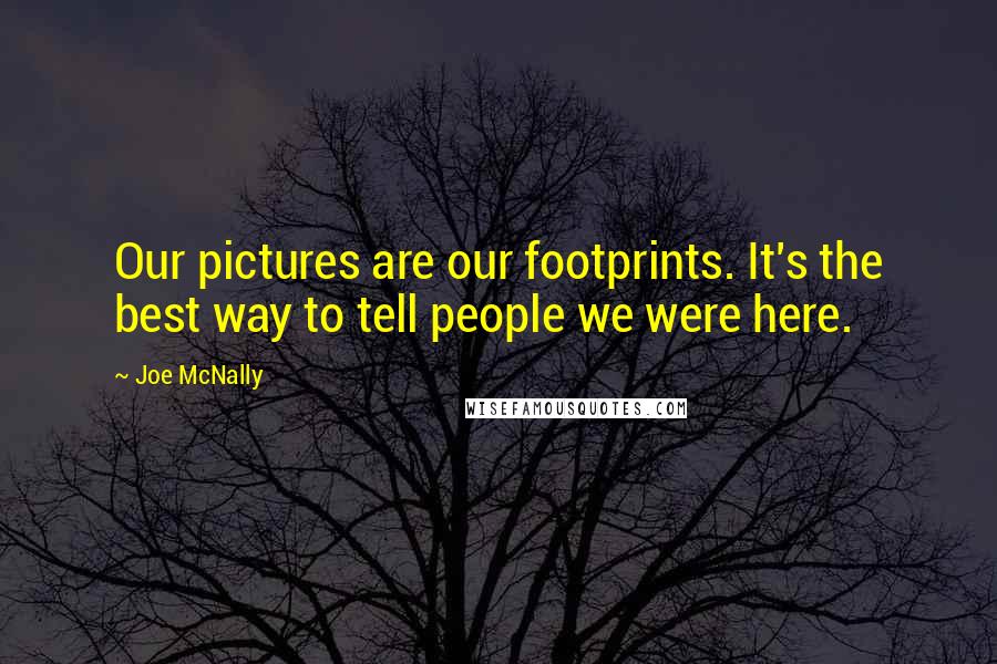 Joe McNally Quotes: Our pictures are our footprints. It's the best way to tell people we were here.