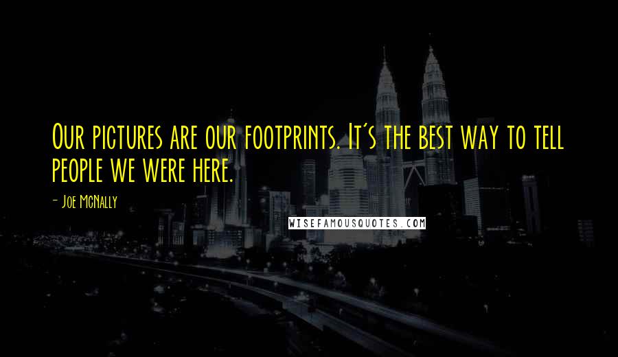 Joe McNally Quotes: Our pictures are our footprints. It's the best way to tell people we were here.