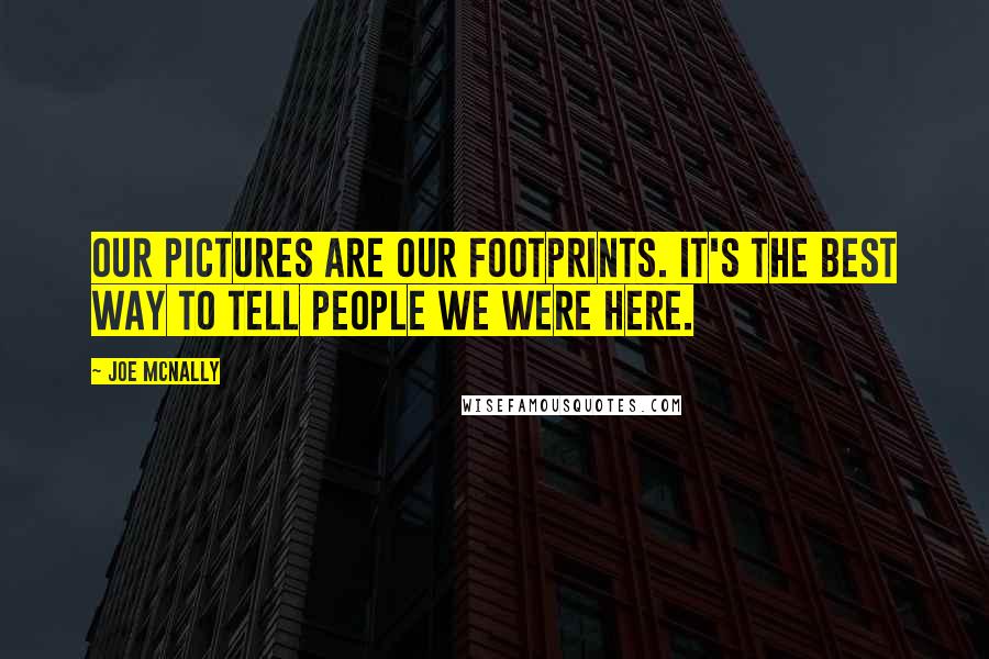 Joe McNally Quotes: Our pictures are our footprints. It's the best way to tell people we were here.