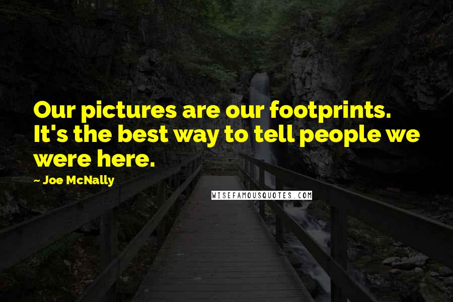 Joe McNally Quotes: Our pictures are our footprints. It's the best way to tell people we were here.