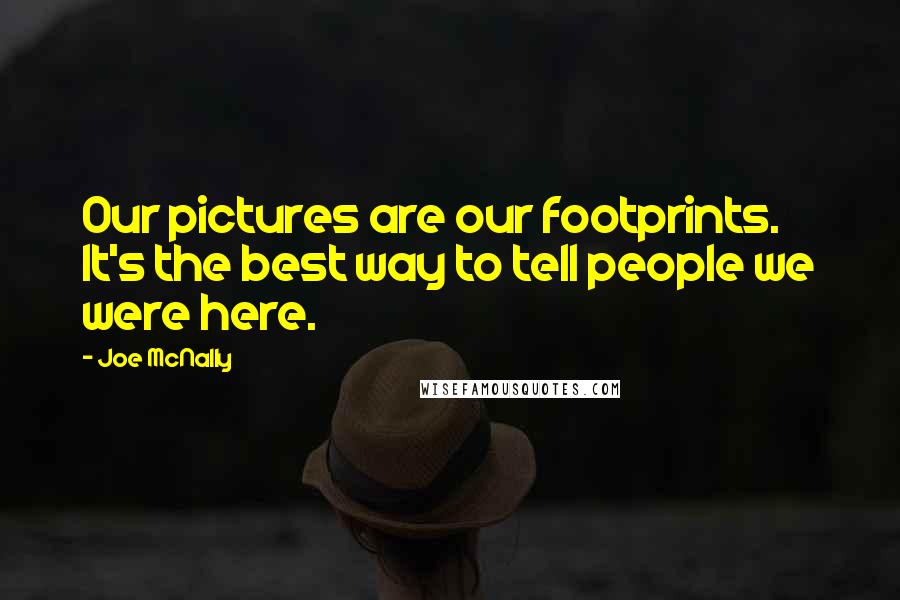 Joe McNally Quotes: Our pictures are our footprints. It's the best way to tell people we were here.