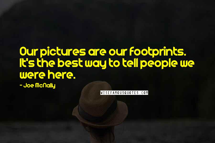 Joe McNally Quotes: Our pictures are our footprints. It's the best way to tell people we were here.