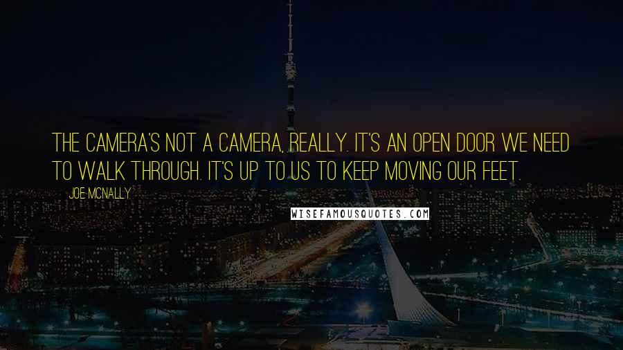 Joe McNally Quotes: The camera's not a camera, really. It's an open door we need to walk through. It's up to us to keep moving our feet.