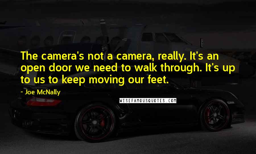 Joe McNally Quotes: The camera's not a camera, really. It's an open door we need to walk through. It's up to us to keep moving our feet.