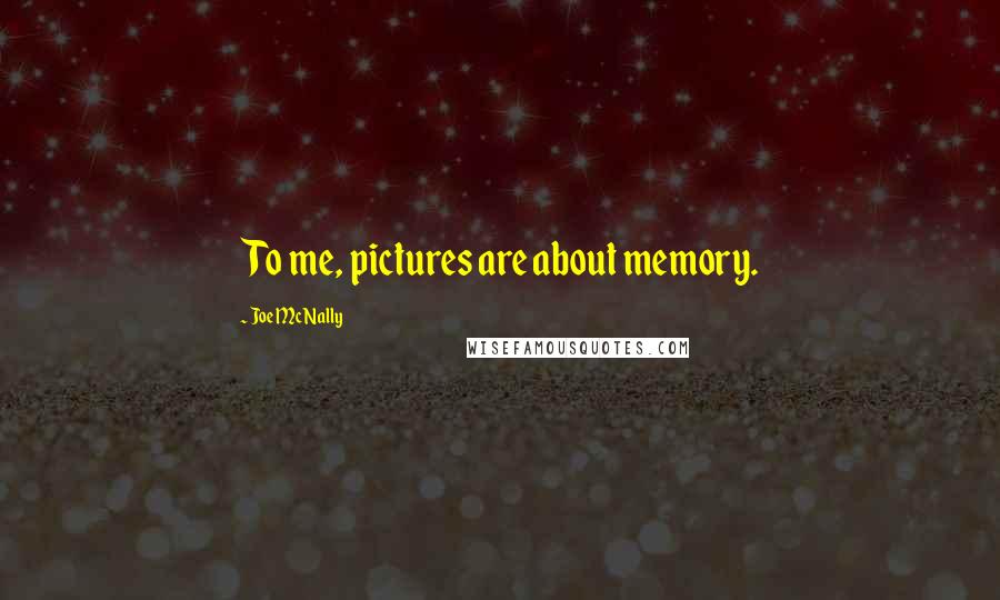 Joe McNally Quotes: To me, pictures are about memory.
