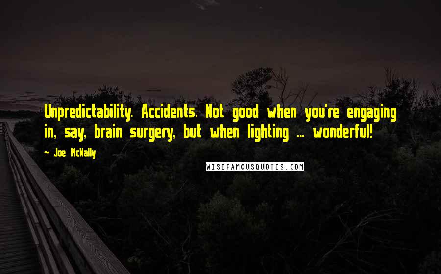 Joe McNally Quotes: Unpredictability. Accidents. Not good when you're engaging in, say, brain surgery, but when lighting ... wonderful!