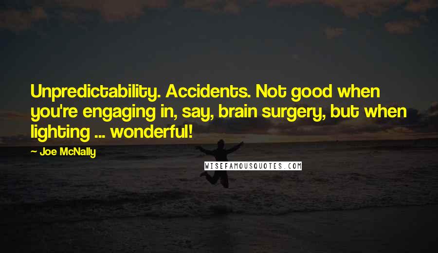 Joe McNally Quotes: Unpredictability. Accidents. Not good when you're engaging in, say, brain surgery, but when lighting ... wonderful!