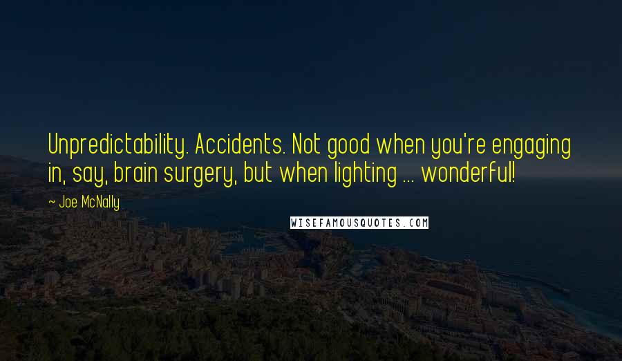 Joe McNally Quotes: Unpredictability. Accidents. Not good when you're engaging in, say, brain surgery, but when lighting ... wonderful!