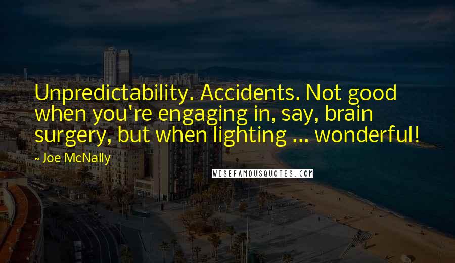 Joe McNally Quotes: Unpredictability. Accidents. Not good when you're engaging in, say, brain surgery, but when lighting ... wonderful!