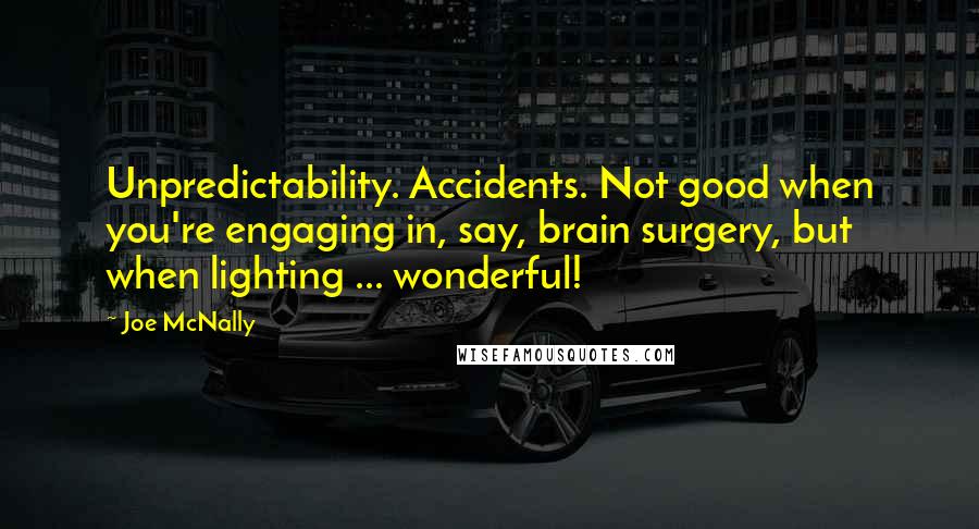 Joe McNally Quotes: Unpredictability. Accidents. Not good when you're engaging in, say, brain surgery, but when lighting ... wonderful!