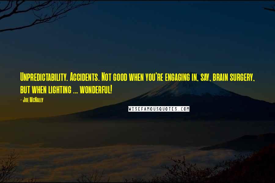 Joe McNally Quotes: Unpredictability. Accidents. Not good when you're engaging in, say, brain surgery, but when lighting ... wonderful!